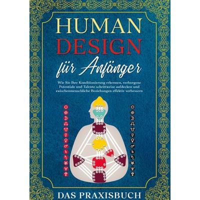 Human Design für Anfänger - Das Praxisbuch: Wie Sie Ihre Konditionierung erkennen, verborgene Potentiale und Talente schrittweise aufdecken und