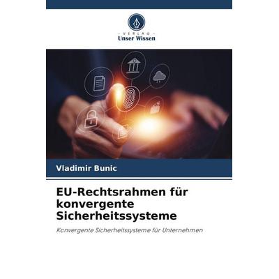 EU-Rechtsrahmen für konvergente Sicherheitssysteme, Taschenbuch von Vladimir Bunic, Verlag Unser Wissen, 978-3-639-86767-1