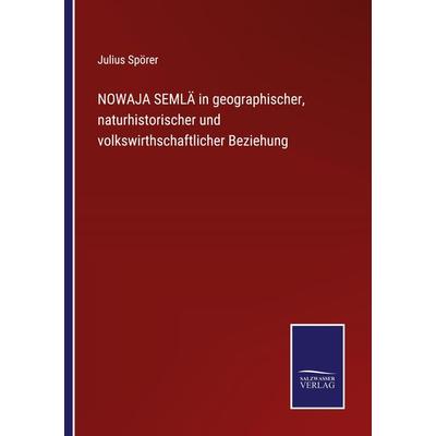 NOWAJA SEMLÄ in geographischer, naturhistorischer und volkswirthschaftlicher Beziehung, Taschenbuch von Julius Spörer, BoD - Books on Demand,