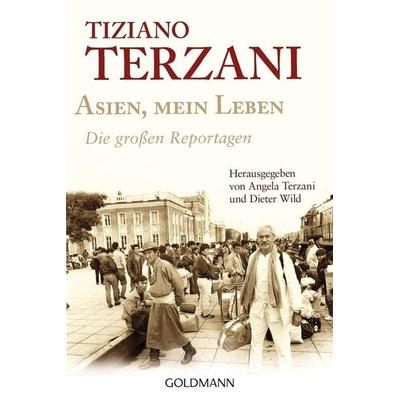 Asien, mein Leben - Die großen Reportagen - Herausgegeben von Angela Terzani und Dieter Wild, Taschenbuch von Tiziano Terzani, Goldmann