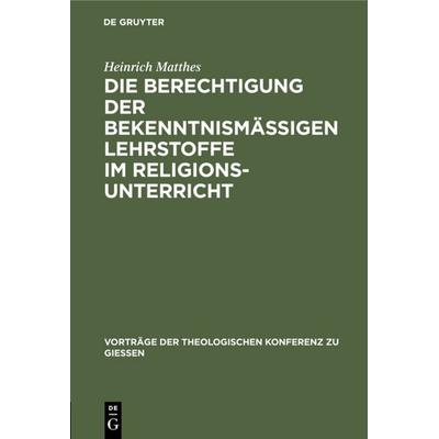 Die Berechtigung der bekenntnismäßigen Lehrstoffe im Religionsunterricht, Gebundene Ausgabe von Heinrich Matthes, De Gruyter, 978-3-11-131554-6