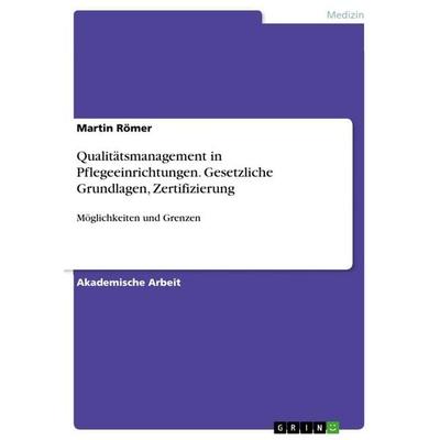 Qualitätsmanagement in Pflegeeinrichtungen. Gesetzliche Grundlagen, Zertifizierung, Taschenbuch von Martin Römer, GRIN, 978-3-656-71055-4