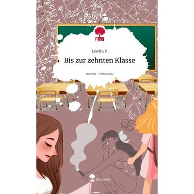 Bis zur zehnten Klasse. Life is a Story - story.one, Gebundene Ausgabe von Lewira H., Storylution, 978-3-7115-4890-0
