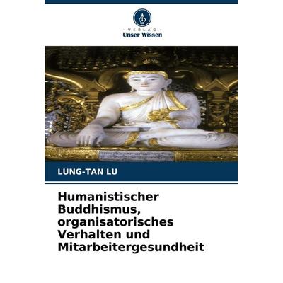 Humanistischer Buddhismus, organisatorisches Verhalten und Mitarbeitergesundheit, Taschenbuch von Lung-Tan Lu, Verlag Unser Wissen, 978-620-8-90524-8