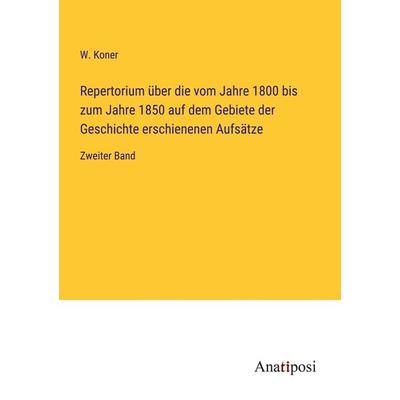 Repertorium über die vom Jahre 1800 bis zum Jahre 1850 auf dem Gebiete der Geschichte erschienenen Aufsätze, Taschenbuch von W. Koner, Anatiposi