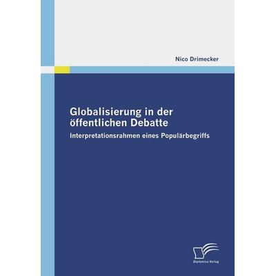Globalisierung in der öffentlichen Debatte, Taschenbuch von Nico Drimecker, Diplomica Verlag GmbH, 978-3-8366-6955-9
