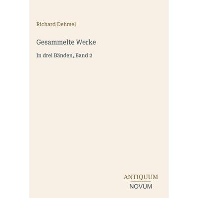 Gesammelte Werke, Gebundene Ausgabe von Richard Dehmel, Antiquum Novum Verlag, 978-3-387-43833-8