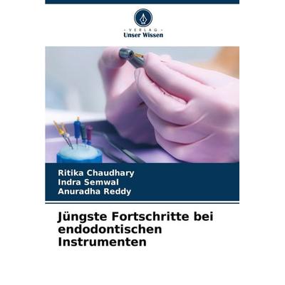 Jüngste Fortschritte bei endodontischen Instrumenten, Taschenbuch von Ritika Chaudhary,Indra Semwal,Anuradha Reddy, Verlag Unser Wissen,