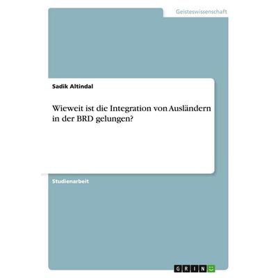 Wieweit ist die Integration von Ausländern in der BRD gelungen?, Taschenbuch von Sadik Altindal, GRIN, 978-3-640-16859-0