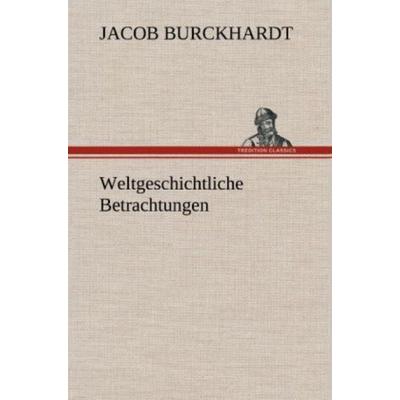 Weltgeschichtliche Betrachtungen, Gebundene Ausgabe von Jacob Burckhardt, Tredition, 978-3-8472-4503-2