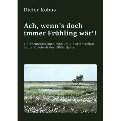Ach, wenn's doch immer Frühling wär'!; Taschenbuch von Dieter Kobus, Tredition, 978-3-347-97947-5