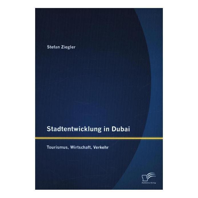 Diplomica Stadtentwicklung in Dubai: Tourismus, Wirtschaft, Verkehr (Deutsch, Softcover, Stefan Ziegler) (8992572)