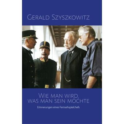Wie man wird, was man sein möchte, Gebundene Ausgabe von Gerald Szyszkowitz, Buchschmiede, 978-3-99129-804-5