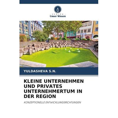 Kleine Unternehmen und Privates Unternehmertum in der Region, Taschenbuch von Yuldasheva S. N., Verlag Unser Wissen, 978-620-9-58012-3
