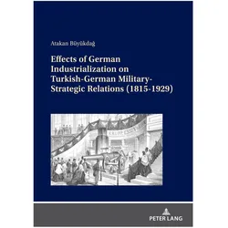 Effects of German Industrialization on Turkish-German Military-Strategic Relations (1815-1929), Fachbücher von Atakan Büyükdağ
