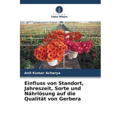 Einfluss von Standort, Jahreszeit, Sorte und Nährlösung auf die Qualität von Gerbera, Taschenbuch von Anil Kumar Acharya, Verlag Unser Wissen,