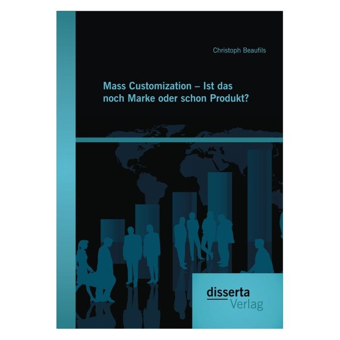 Disserta Mass Customization - Ist das noch Marke oder schon Produkt? (Deutsch, Softcover, Christoph Beaufils) (7563979)