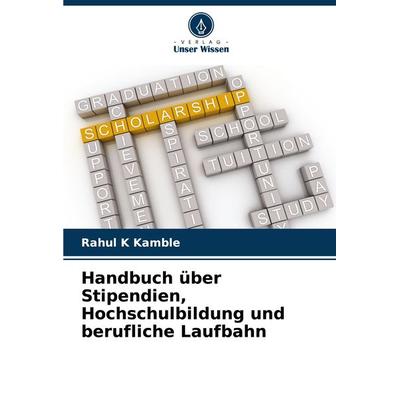 Handbuch über Stipendien, Hochschulbildung und berufliche Laufbahn, Taschenbuch von Rahul K. Kamble, Verlag Unser Wissen, 978-620-8-10500-6
