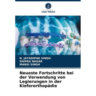 Neueste Fortschritte bei der Verwendung von Legierungen in der Kieferorthopädie, Taschenbuch von N. Jayadipak Singh,Shipra Nagar,Mansi Singh, Verlag