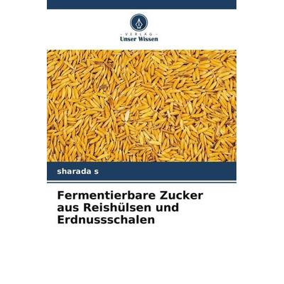 Fermentierbare Zucker aus Reishülsen und Erdnussschalen, Taschenbuch von Sharada s., Verlag Unser Wissen, 978-620-5-59854-2