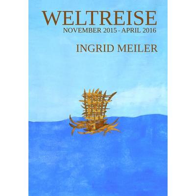 Weltreise - November 2015 - April 2016, Gebundene Ausgabe von Ingrid Meiler, BoD – Books on Demand, 978-3-7412-7646-0