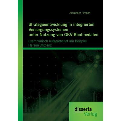 Strategieentwicklung in integrierten Versorgungssystemen unter Nutzung von GKV-Routinedaten: Exemplarisch aufgearbeitet am Beispiel Herzinsuffizienz,