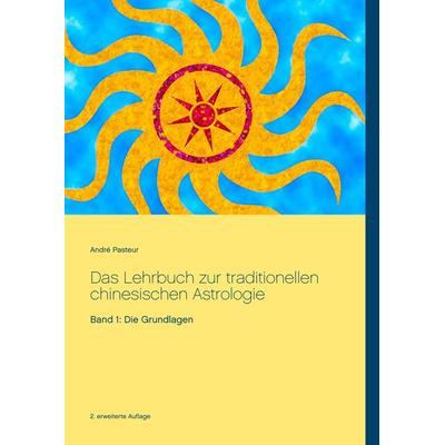 Das Lehrbuch zur traditionellen chinesischen Astrologie, Taschenbuch von André Pasteur, BoD – Books on Demand, 978-3-7431-0161-6