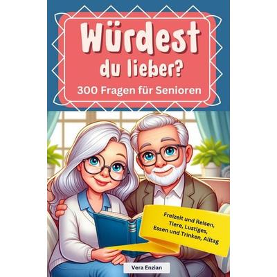 Würdest du lieber - 300 Fragen für Senioren - Freizeit und Reisen, Tiere, Lustiges, Essen und Trinken, Alltag, Taschenbuch von Vera Enzian, Nesterenko