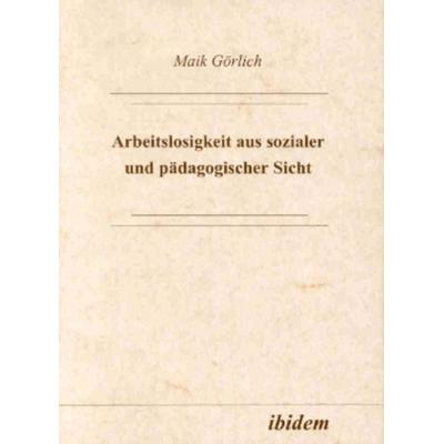 Arbeitslosigkeit aus sozialer und pädagogischer Sicht, Taschenbuch von Maik Görlich, Ibidem, 978-3-932602-36-8