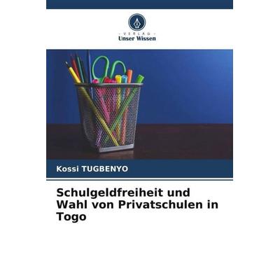 Schulgeldfreiheit und Wahl von Privatschulen in Togo, Taschenbuch von Kossi Tugbenyo, Verlag Unser Wissen, 978-620-6-06773-3