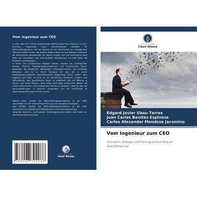 Vom Ingenieur zum CEO, Taschenbuch von Edgard Javier Ubau Torres,Juan Carlos Benitez Espinoza,Carlos Alexander Mendoza Jacomino, Verlag Unser Wissen,