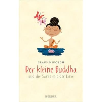Der kleine Buddha und die Sache mit der Liebe, Gebundene Ausgabe von Claus Mikosch, Herder