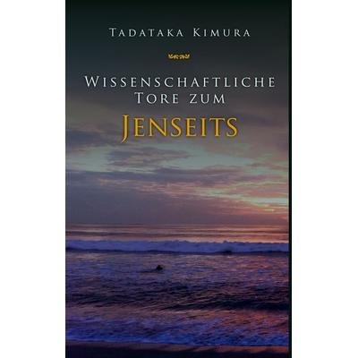 Wissenschaftliche Tore zum Jenseits, Gebundene Ausgabe von Tadataka Kimura, BoD – Books on Demand, 978-3-7386-6492-8