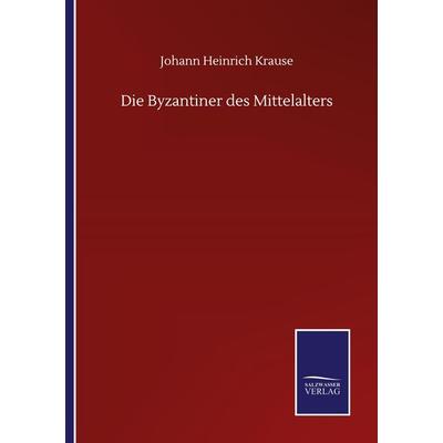 Die Byzantiner des Mittelalters, Taschenbuch von Johann Heinrich Krause, BoD - Books on Demand, 978-3-7525-0614-3