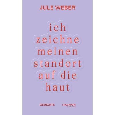 ich zeichne meinen standort auf die haut, Gebundene Ausgabe von Jule Weber, Haymon Verlag, 978-3-7099-8261-7