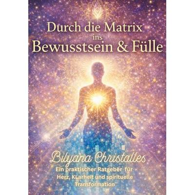 Durch die Matrix ins Bewusstsein & in die Fülle, Taschenbuch von Bilyana Christalles, BoD – Books on Demand, 978-3-695-73346-0