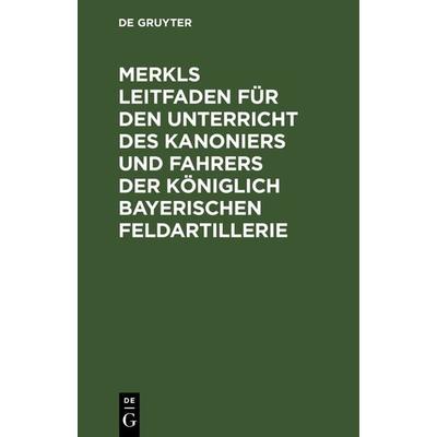 Merkls Leitfaden für den Unterricht des Kanoniers und Fahrers der königlich Bayerischen Feldartillerie, Gebundene Ausgabe von , De Gruyter Oldenbourg,
