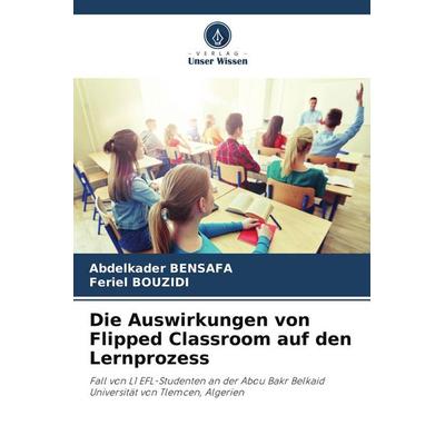 Die Auswirkungen von Flipped Classroom auf den Lernprozess, Taschenbuch von Abdelkader Bensafa,Feriel Bouzidi, Verlag Unser Wissen, 978-620-7-60366-4