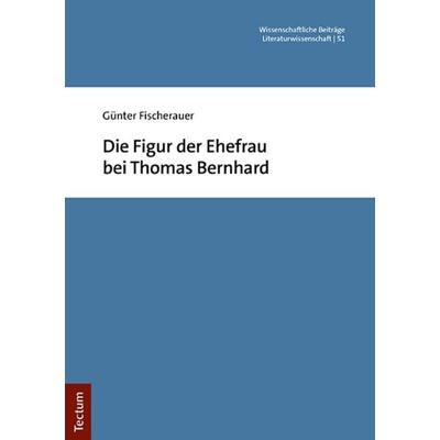 Die Figur der Ehefrau bei Thomas Bernhard, Taschenbuch von Günter Fischerauer, Tectum Wissenschaftsverlag, 978-3-8288-4797-2