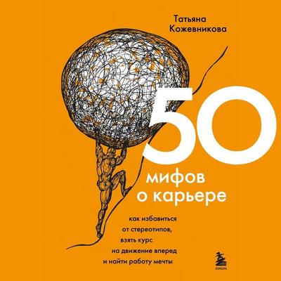 50 mifov o karere. Kak izbavitsya ot stereotipov, vzyat kurs na dvizhenie vpered i nayti rabotu mechty - Tatyana Kozhevnikova, Audio, 9785041737153