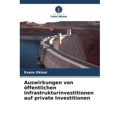 Auswirkungen von öffentlichen Infrastrukturinvestitionen auf private Investitionen, Taschenbuch von Evans Okisai, Verlag Unser Wissen,