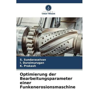 Optimierung der Bearbeitungsparameter einer Funkenerosionsmaschine, Taschenbuch von S. Sundaraselvan,I. Duraimurugan,K. Prakash, Verlag Unser Wissen,