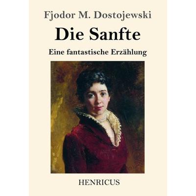 Die Sanfte, Taschenbuch von Fjodor M. Dostojewski, Henricus - Edition Deutsche Klassik GmbH, Berlin, 978-3-8478-4360-3