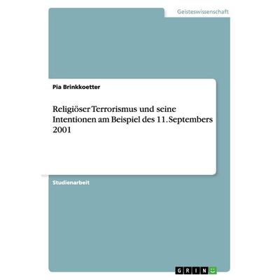 Religiöser Terrorismus und seine Intentionen am Beispiel des 11. Septembers 2001, Taschenbuch von Pia Brinkkoetter, GRIN, 978-3-640-37399-4