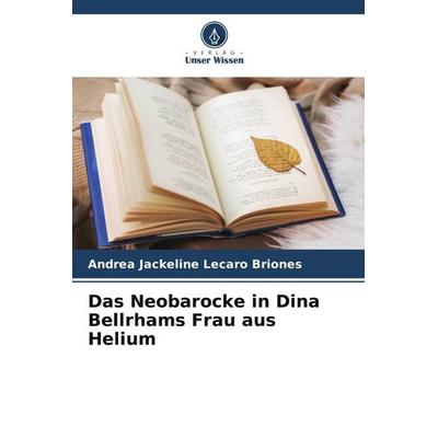 Das Neobarocke in Dina Bellrhams Frau aus Helium, Taschenbuch von Andrea Jackeline Lecaro Briones, Verlag Unser Wissen, 978-620-6-48578-0