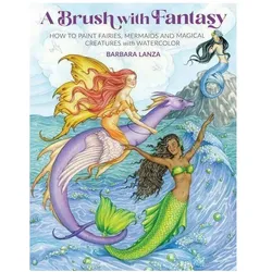 A Brush with Fantasy: How to Paint Fairies, Mermaids and Magical Creatures with Watercolor, Sachbücher von Barbara Lanza