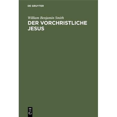 Der Vorchristliche Jesus, Gebundene Ausgabe von William Benjamin Smith, De Gruyter, 978-3-11-234025-7