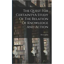 The Quest For CertaintyA Study Of The Relation Of Knowledge And Action, Sachbücher von John Dewey