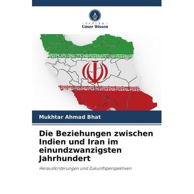 Die Beziehungen zwischen Indien und Iran im einundzwanzigsten Jahrhundert, Taschenbuch von Mukhtar Ahmad Bhat, Verlag Unser Wissen, 978-620-5-35928-0
