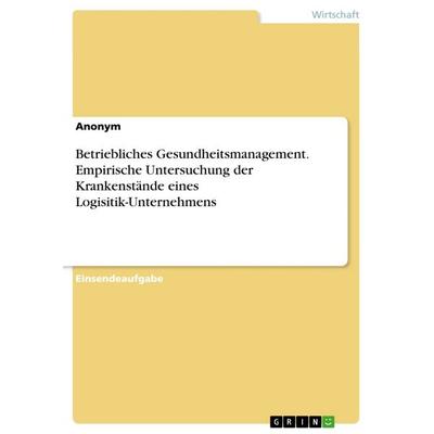 Betriebliches Gesundheitsmanagement. Empirische Untersuchung der Krankenstände eines Logisitik-Unternehmens, Taschenbuch von Anonym, GRIN,
